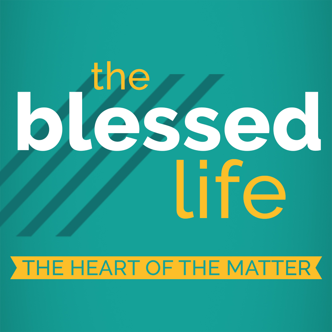 The Blessed Life Part 1: The Heart of the Matter