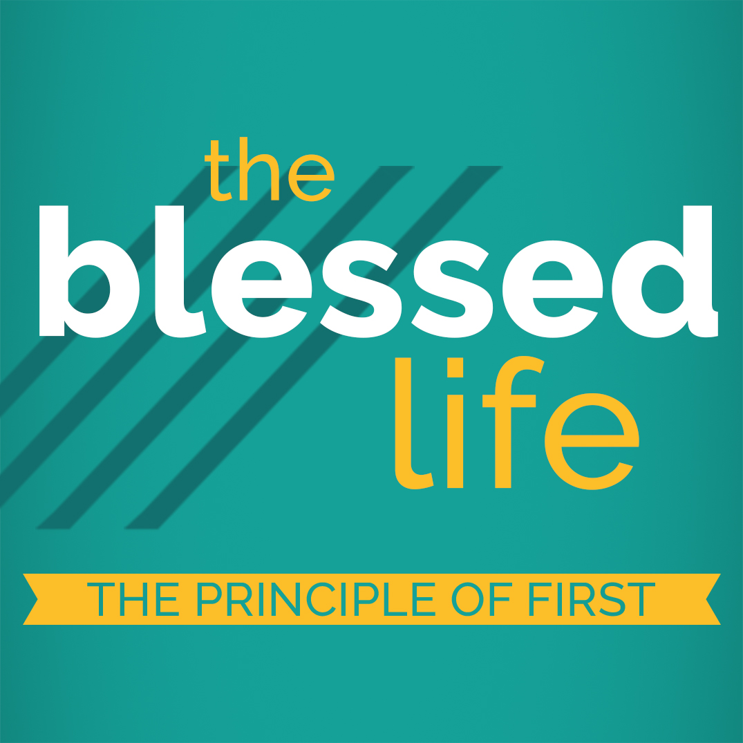 The Blessed Life Part 2: The Principle of First