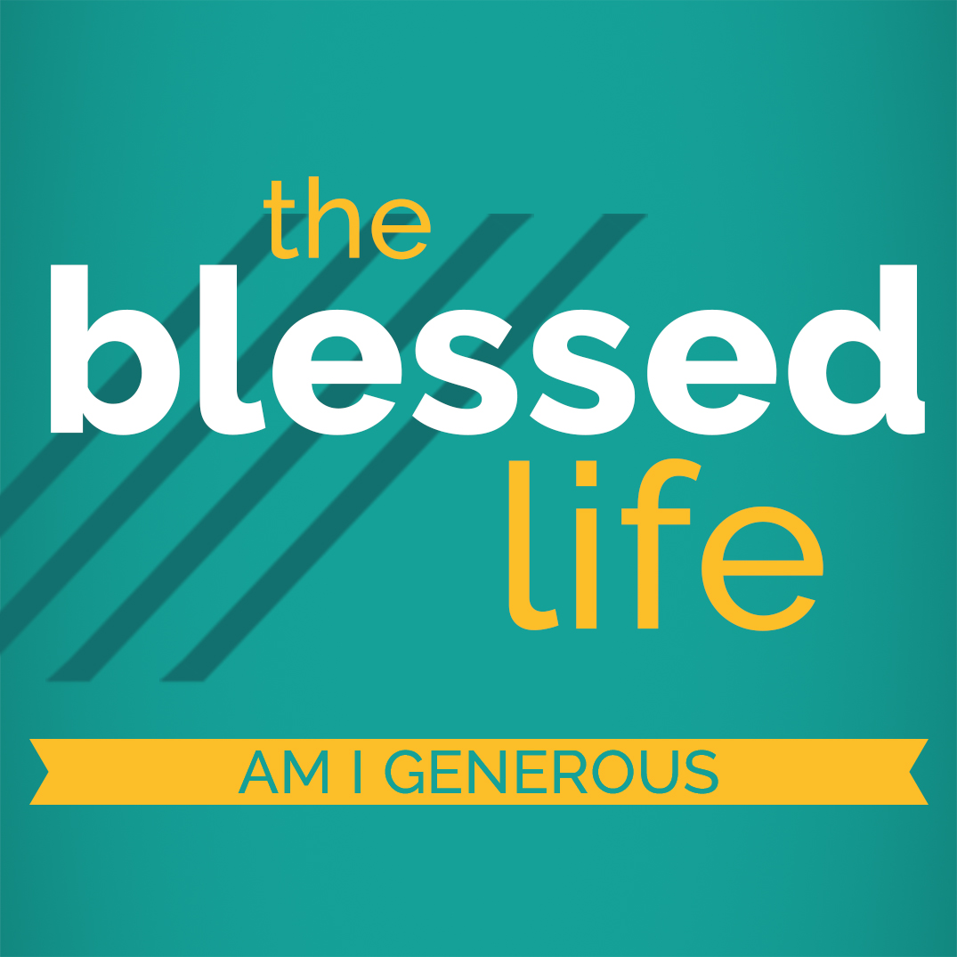 The Blessed Life Part 4: Am I Generous