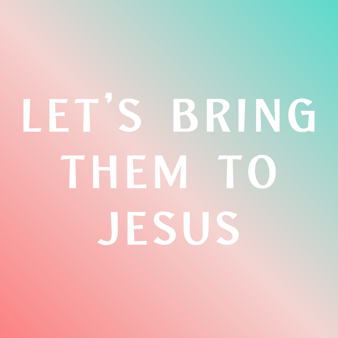 Let’s Bring Them To Jesus: Part 2
